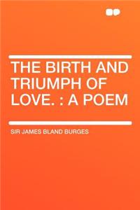 The Birth and Triumph of Love.: A Poem