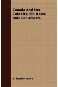 Canada and Her Colonies; Or, Home Rule for Alberta