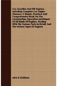 Gas, Gasoline And Oil Engines, Including Complete Gas Engine Glossary; A Simple, Practical And Comprehensive Book On The Construction, Operation And Repair Of All Kinds Of Engines. Dealing With The Various Parts In Detail, And The Various Types Of