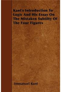 Kant's Introduction to Logic and His Essay on the Mistaken Subtilty of the Four Figures