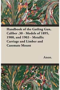 Handbook of the Gatling Gun, Caliber .30 - Models of 1895, 1900, and 1903 - Metallic Carriage and Limber and Casemate Mount