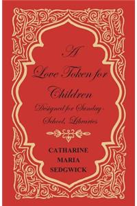 Love Token for Children - Designed for Sunday-School, Libraries