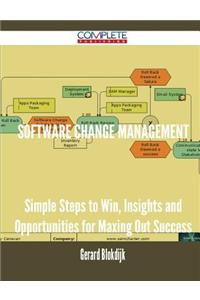Software Change Management - Simple Steps to Win, Insights and Opportunities for Maxing Out Success