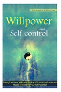 Willpower And Self Control: Strengthen Your Willpower Today With Mind Performance Hacks To Achieve Your Full Potential