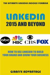 Linkedin 2015 and Beyond: How to Use Linkedin to Build Your Brand and Grow Your Business