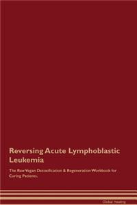 Reversing Acute Lymphoblastic Leukemia the Raw Vegan Detoxification & Regeneration Workbook for Curing Patients