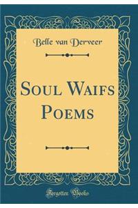 Soul Waifs Poems (Classic Reprint)