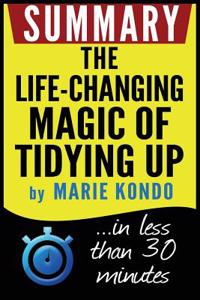 Summary: The Life-Changing Magic of Tidying Up: The Japanese Art of Decluttering and Organizing: In Less Than 30 Minutes