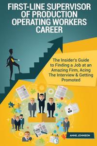 First-Line Supervisor of Production Operating Workers Career (Special Edition): The Insider's Guide to Finding a Job at an Amazing Firm, Acing the Interview & Getting Promoted: The Insider's Guide to Finding a Job at an Amazing Firm, Acing the Interview & Getting Promoted