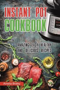 Instant Pot Cookbook: Amazing, Easy, Healthy and Delicious Recipes.