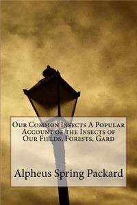 Our Common Insects A Popular Account of the Insects of Our Fields, Forests, Gard