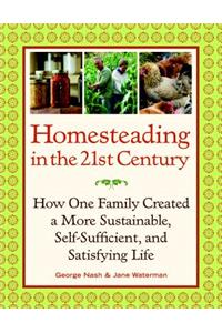 Homesteading in the 21st Century: How One Family Created a More Sustainable, Self-Sufficient, and Satisfying Life