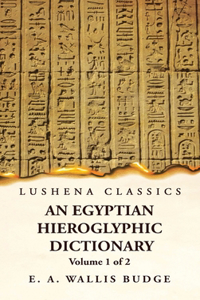 Egyptian Hieroglyphic Dictionary With an Index of English Words, King List and Geographical, List With Indexes, List of Hieroglyphic Characters, Coptic and Semitic Alphabets, Etc by Ernest Alfred Wallis Budge Volume 1 of 2