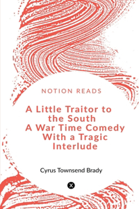 Little Traitor to the South A War Time Comedy With a Tragic Interlude