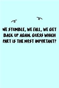 We stumble, we fall, we get back up again. Guess which part is the most important? Journal