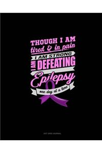 Though I Am Tired & In Pain I Am Strong I Am Defeating Epilepsy One Day At A Time
