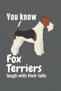 You know Fox Terriers laugh with their tails