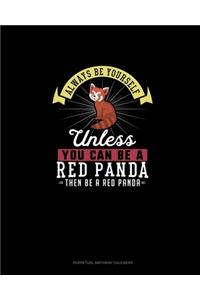 Always Be Yourself Unless You Can Be A Red Panda Then Be A Red Panda