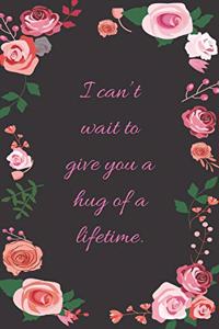 I can't wait to give you a hug of a lifetime.