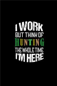 I work but think of hunting the whole time I'm there