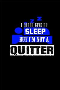 I could give up sleep but I'm not a quitter