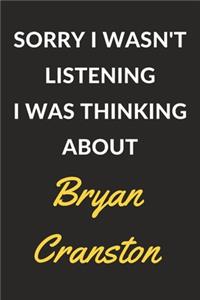 Sorry I Wasn't Listening I Was Thinking About Bryan Cranston