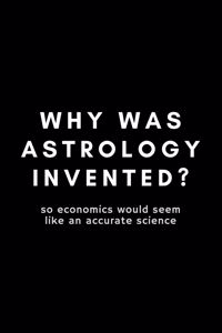 Why Was Astrology Invented? So Economics Would Seem Like An Accurate Science