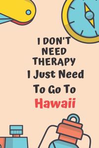 I Don't Need Therapy I Just Need To Go To Hawaii