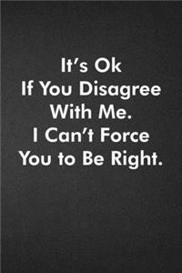 It's Ok If You Disagree With Me. I Can't Force You to Be Right.