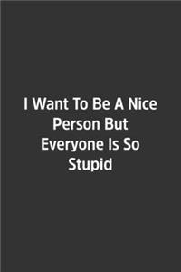 I Want To Be A Nice Person But Everyone Is So Stupid.