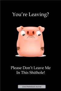 You're Leaving? Please Don't Leave Me In This Shithole Lined Notebook Journal