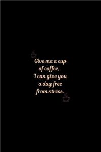 Give me a cup of coffee, I can give you a day free from stress.