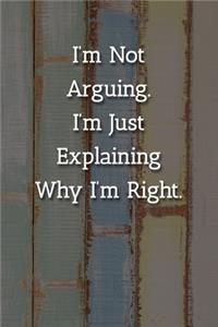 I'm Not Arguing.I'm Just Explaining Why I'm Right. Notebook