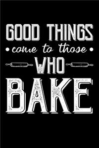 Good things Come To Those Who Bake