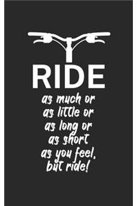 Ride as much or as little or as long or as short as you feel but ride