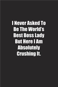 I Never Asked To Be The World's Best Boss Lady But Here I Am Absolutely Crushing It.