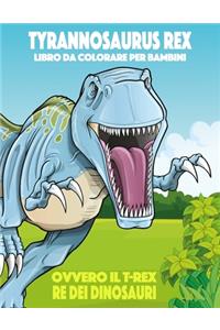 Tyrannosaurus rex ovvero il T-rex, Re dei Dinosauri Libro da Colorare per Bambini