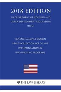 Violence Against Women Reauthorization Act of 2013 - Implementation in HUD Housing Programs (US Department of Housing and Urban Development Regulation) (HUD) (2018 Edition)