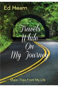 Travels While On My Journey: Major Trips From My Life