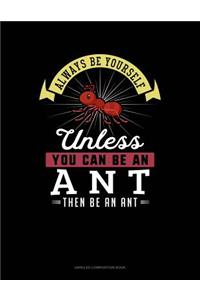 Always Be Yourself Unless You Can Be an Ant Then Be an Ant