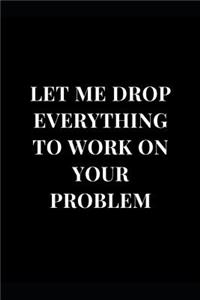 Let Me Drop Everything to Work on Your Problem