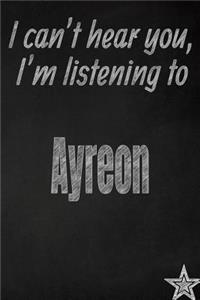 I Can't Hear You, I'm Listening to Ayreon Creative Writing Lined Journal