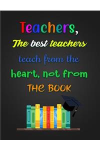 Teachers, The best teachers teach from the heart, not from THE BOOK
