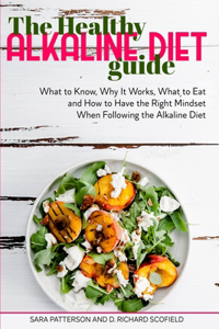 The Healthy Alkaline Diet Guide: What to Know, Why It Works, What to Eat and How to Have the Right Mindset When Following the Alkaline Diet