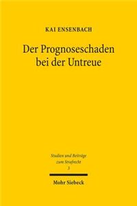 Der Prognoseschaden bei der Untreue: Vom 'Gefahrdungsschaden' Zur Wirtschaftlichen Prognose Anhand Der Sicherheitslosung