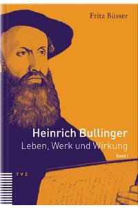 Heinrich Bullinger. Leben, Werk Und Wirkung / Heinrich Bullinger