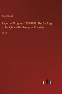 Report of Progress 1874-1889. The Geology of Lehigh and Northampton Counties: Vol. I