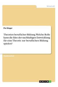 Theorien beruflicher Bildung. Welche Rolle kann die Idee der nachhaltigen Entwicklung für eine Theorie zur beruflichen Bildung spielen?