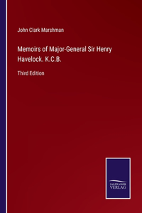 Memoirs of Major-General Sir Henry Havelock. K.C.B.