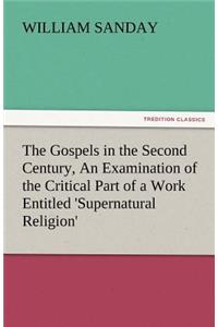 Gospels in the Second Century, an Examination of the Critical Part of a Work Entitled 'Supernatural Religion'